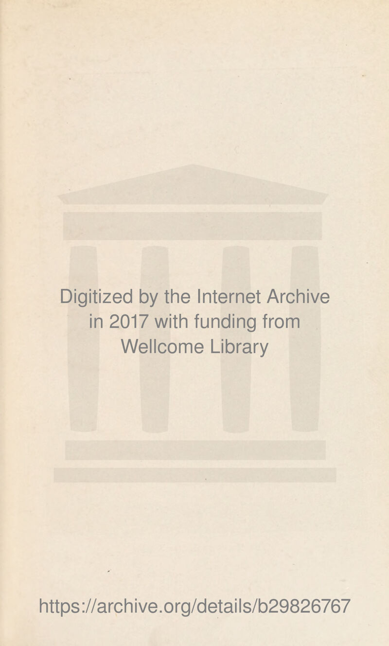 Digitized by the Internet Archive in 2017 with funding from Wellcome Library https ://arch i ve .org/detai Is/b29826767