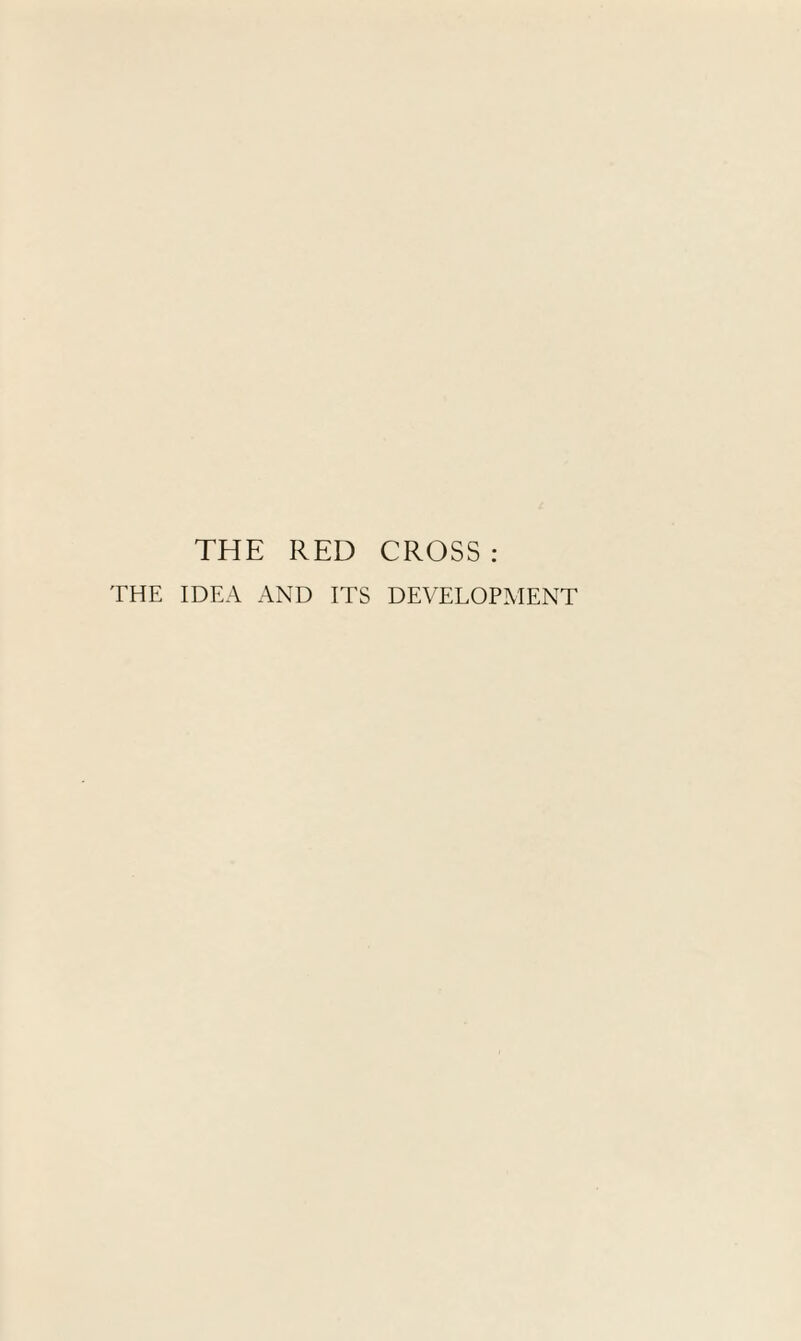 THE RED CROSS : THE IDEA AND ITS DEVELOPMENT