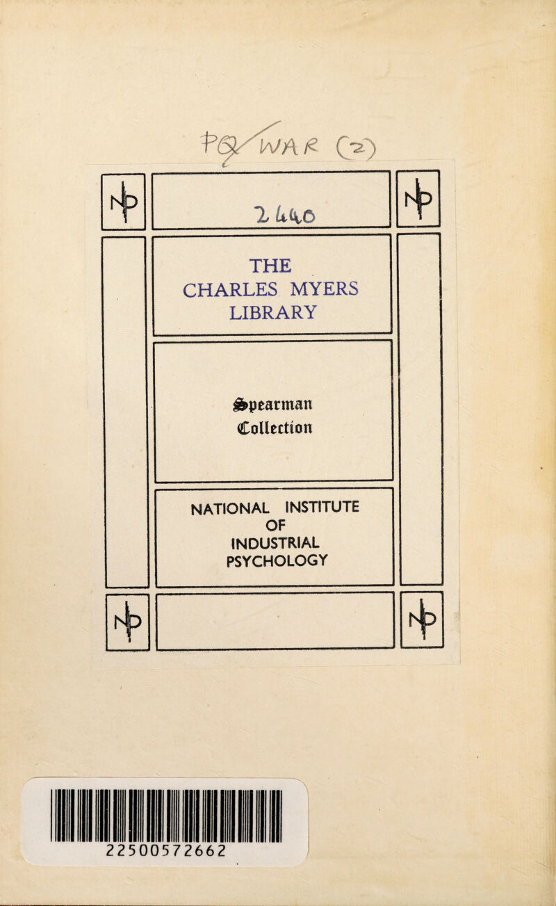 (V) 1 Liio THE CHARLES MYERS LIBRARY Spearman Collection NATIONAL INSTITUTE OF INDUSTRIAL PSYCHOLOGY 22500572662