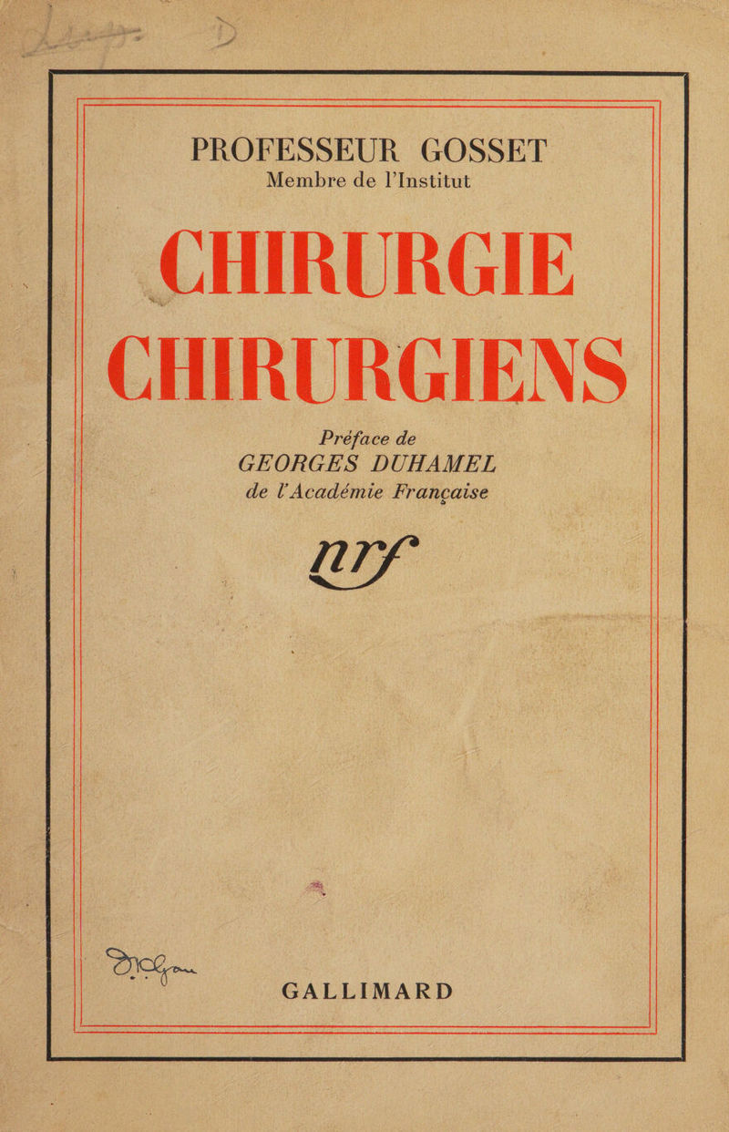 PROFESSEUR GOSSET Membre de Flnstitut CHIRURGIE Vi , CHIRURGIENS Préface de GEORGES DUHAMEL de VAcadémie Française à nrf GALLIMARD