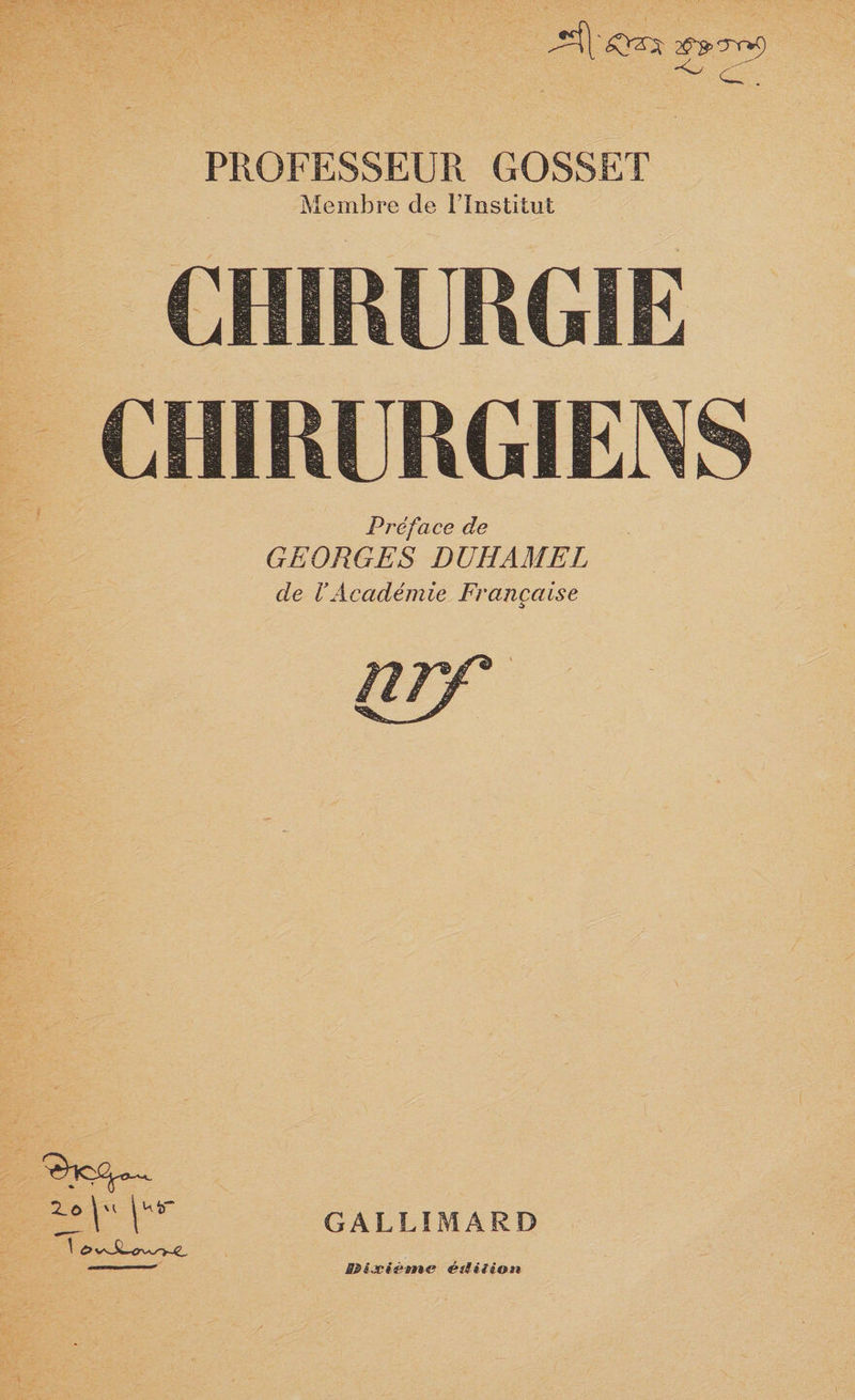 A 2^frrTr*ï) ^ c. PROFESSEUR GOSSET Membre de l’Institut CHIRURGIE CHIRURGIENS Préface de GEORGES DUHAMEL de VAcadémie Française nrf GALLIMARD 3Pà.xième édition