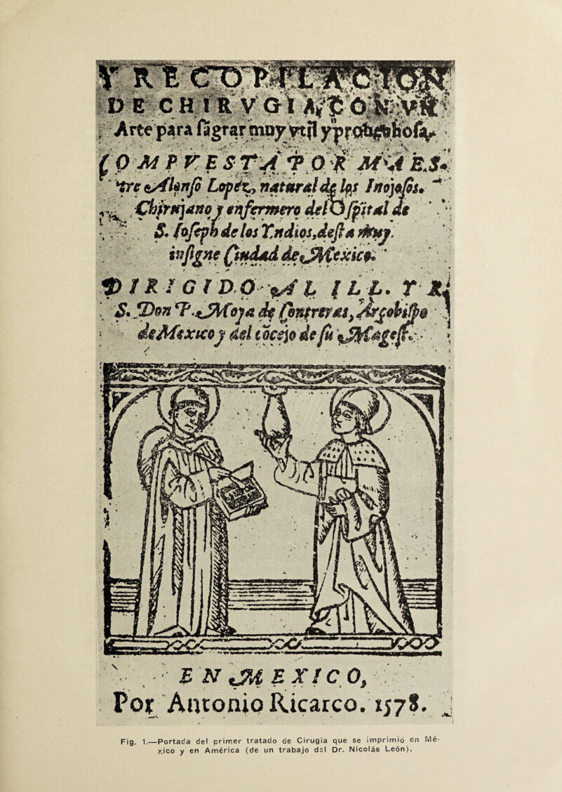 B N tJU E XIC O, Por Antonio ÍÚcarco. 1578. j F¡g. 1.—Portada del primer tratado de Cirugía que se imprimió en Mé¬ xico y en América (de un trabajo del Dr. Nicolás León).