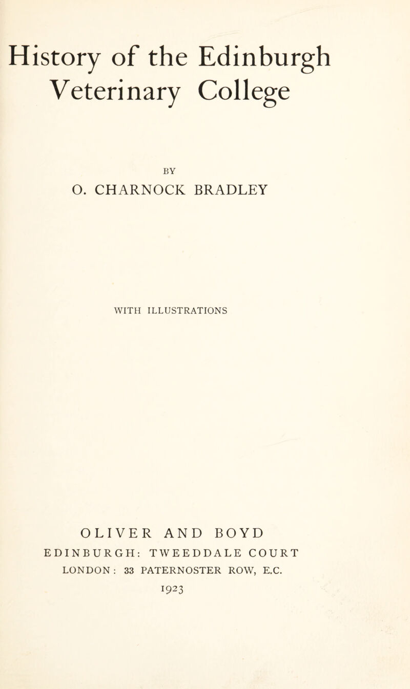 Veterinary College BY O. CHARNOCK BRADLEY WITH ILLUSTRATIONS OLIVER AND BOYD EDINBURGH: TWEEDDALE COURT LONDON: 33 PATERNOSTER ROW, E.C. 1923