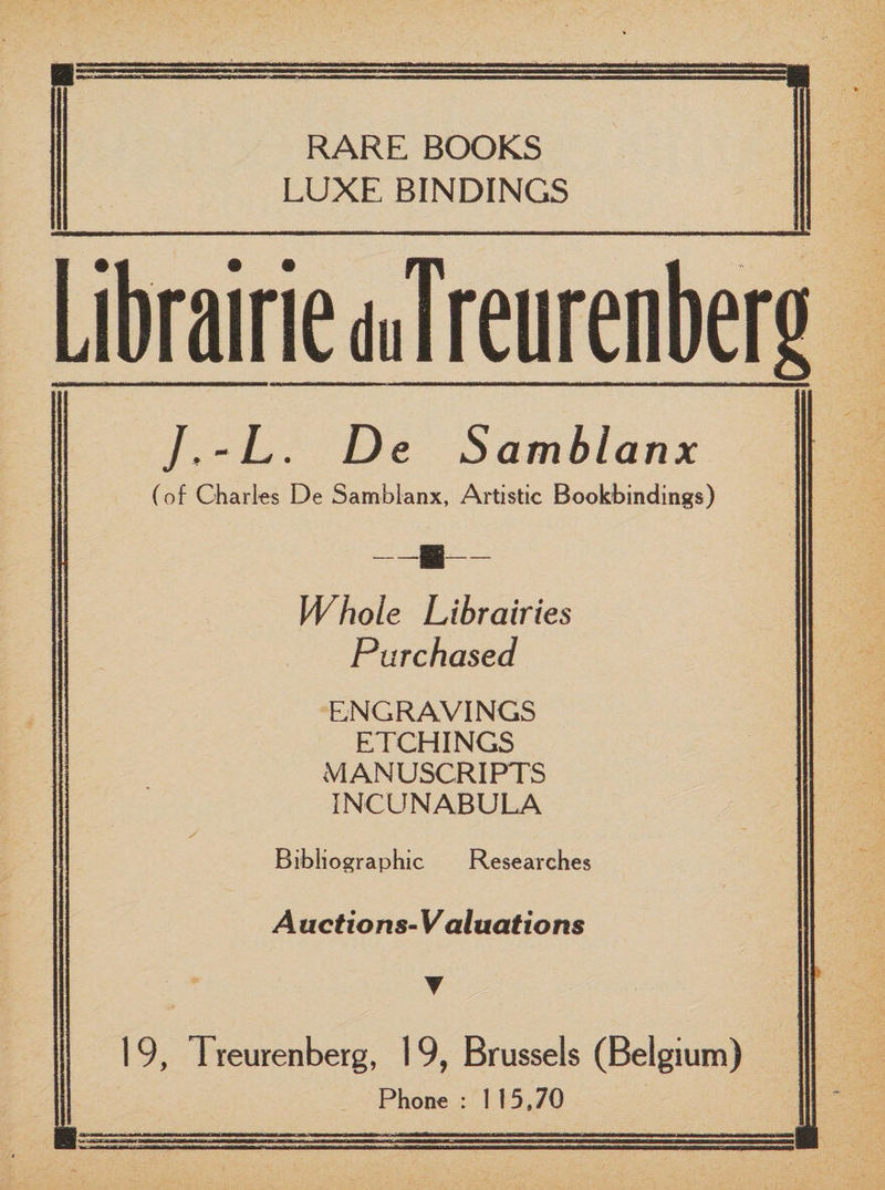 Librairie duTreurenberg /, - L. De Samblanx (of Charles De Samblanx, Artistic Bookbindings) —H— Whole Librairies Purchased ENGRAVINGS ETCHINGS MANUSCRIPTS INCUNABULA ■ | ; Bibliographic Researches A actions- Valuations 19, Treurenberg, 19, Brussels (Belgium) Phone : 115,70