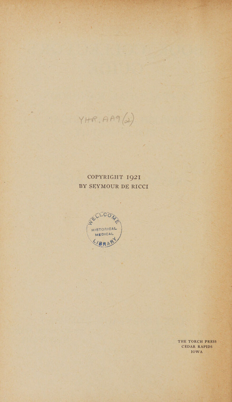 COPYRIGHT 1921 BY SEYMOUR DE) RICCI /icC0a\ [ HlSTOmCAL \ MEOICAL THE TORCH PRESS CEDAR RAPIDS IOWA