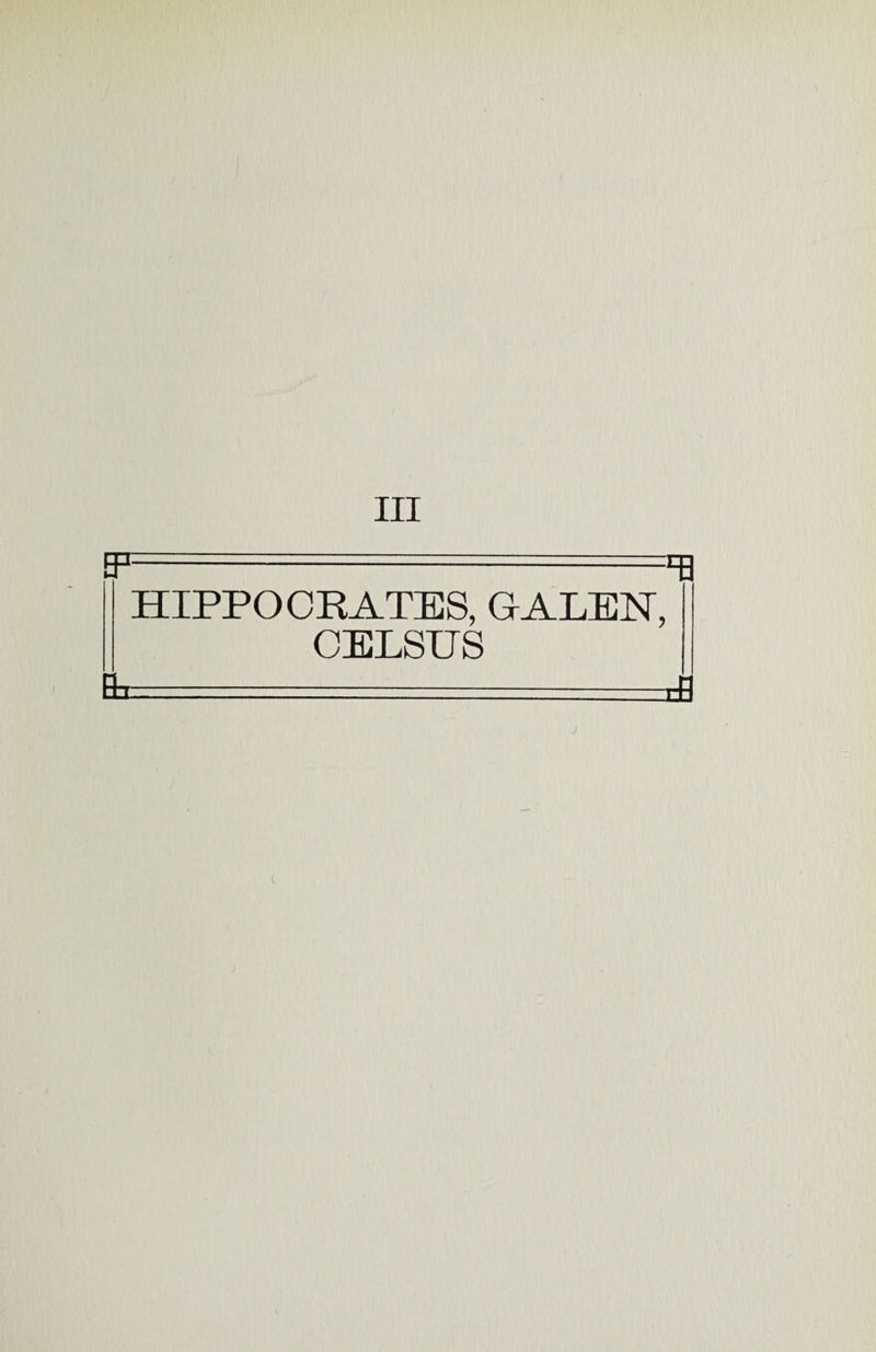 Ill EF *8 HIPPOCRATES, GALEN, CELSTTS
