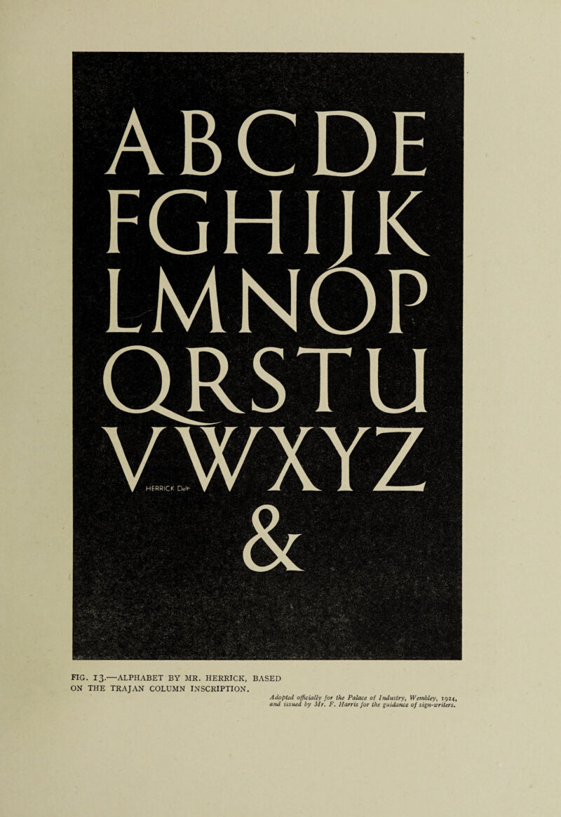 FIG. 13.—ALPHABET BY MR. HERRICK, BASED ON THE TRAJAN COLUMN INSCRIPTION. Adopted officially for the Palace of Industry, Wembley, 1924, and issued by Mr. F. Harris for the guidance of sign-writers.