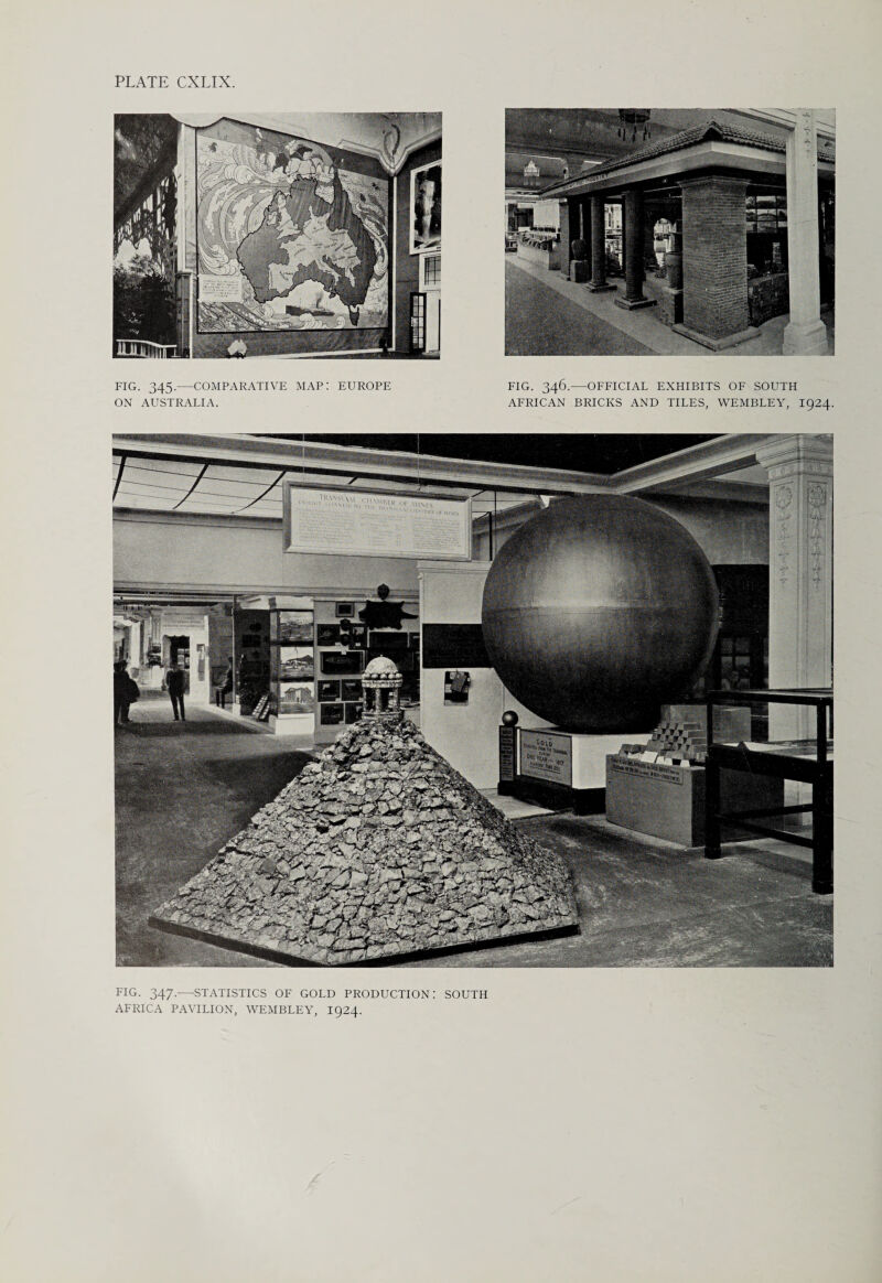 FIG. 345.—COMPARATIVE MAP: EUROPE ON AUSTRALIA. FIG. 346.—OFFICIAL EXHIBITS OF SOUTH AFRICAN BRICKS AND TILES, WEMBLEY, 1924. TK'.\\m\u minis. FIG. 347.—STATISTICS OF GOLD PRODUCTION: SOUTH