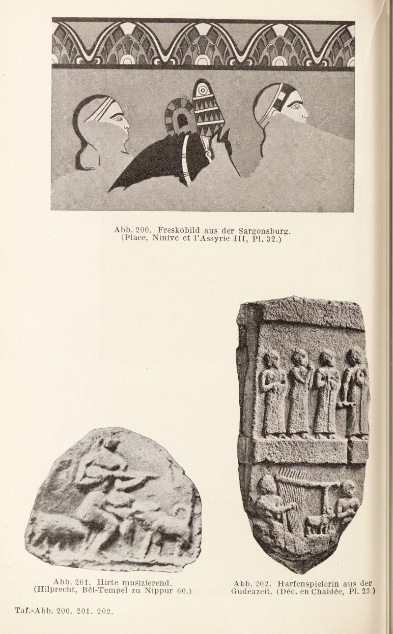 I > Abb. 200. Freskobild aus der Sargonsburg. (Place, Ninive et l’Assyrie III, PI. 32.) Abb. 201. Hirte musizierend. (Hilprecht, B61-Tempel zu Nippur 60.) Abb. 202. Harfenspielerin aus der Hudeazeit. (Dec. en Chaldöe, PI. 23.)