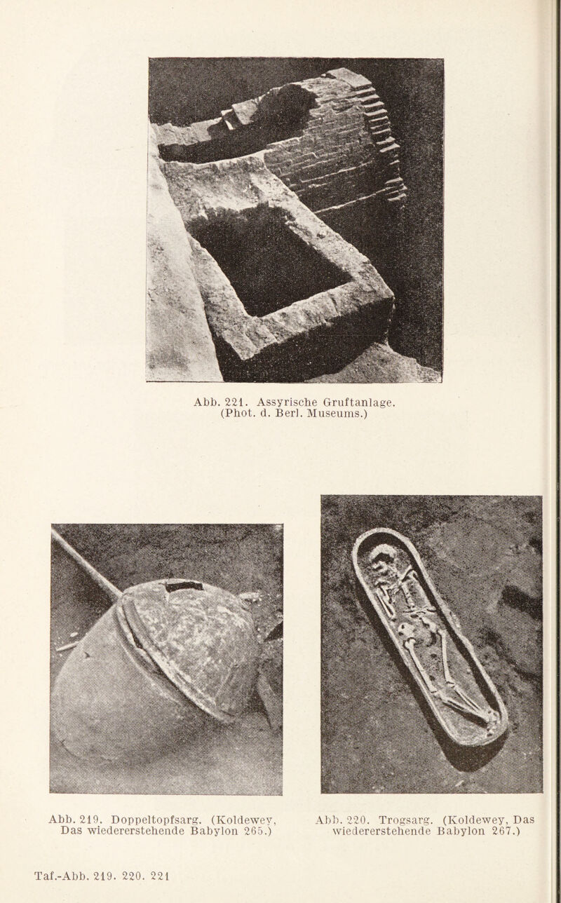 Abb. 221. Assyrische Gruftanlage. (Phot. d. Beri. Museums.) Abb. 219. Doppeltopfsarg. (Koldewey, Das wiedererstehende Babylon 265.) Abb. 220. Trogsarg. (Koldewey, Das wiedererstehende Babylon 267.)