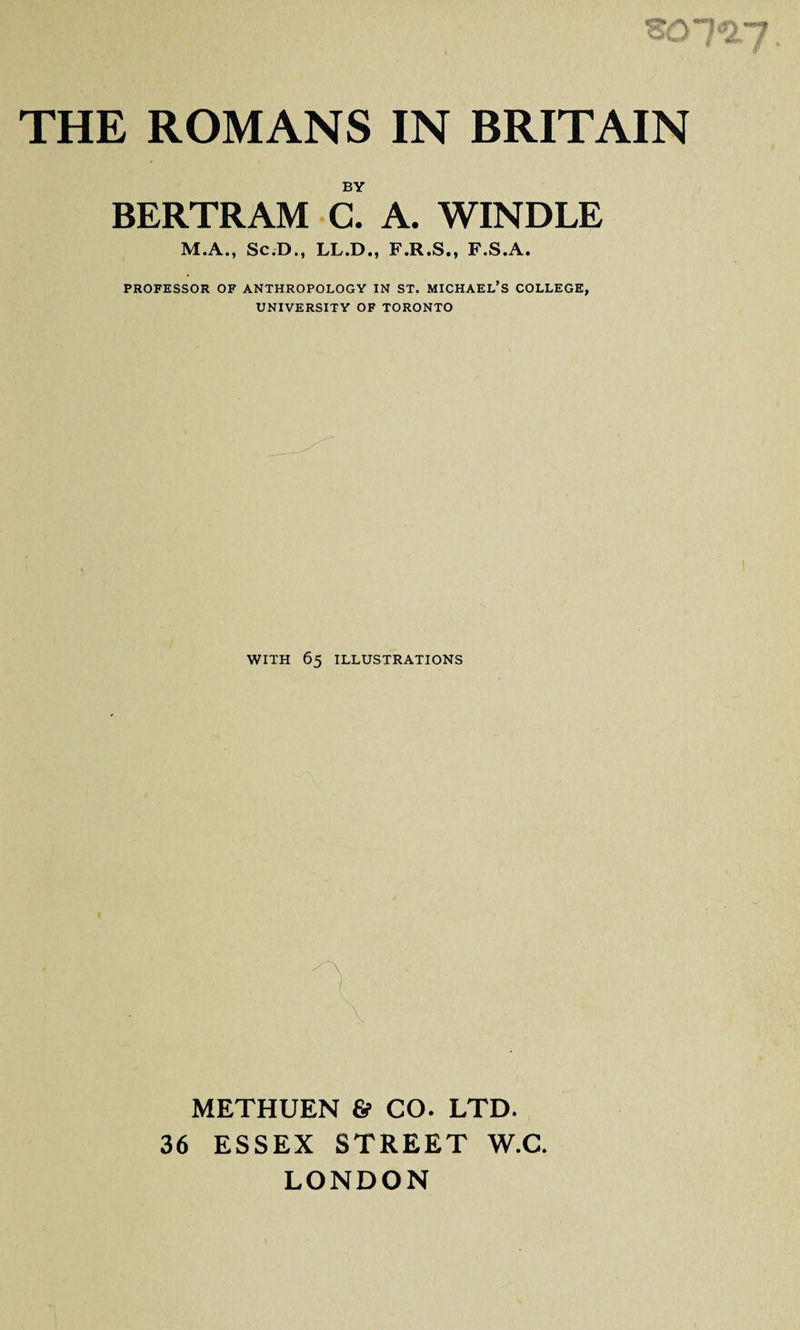 BY BERTRAM C. A. WINDLE M.A., Sc.D., LL.D., F.R.S., F.S.A. PROFESSOR OF ANTHROPOLOGY IN ST. MICHAEL’S COLLEGE, UNIVERSITY OF TORONTO WITH 65 ILLUSTRATIONS METHUEN &amp; CO. LTD. 36 ESSEX STREET W.C. LONDON