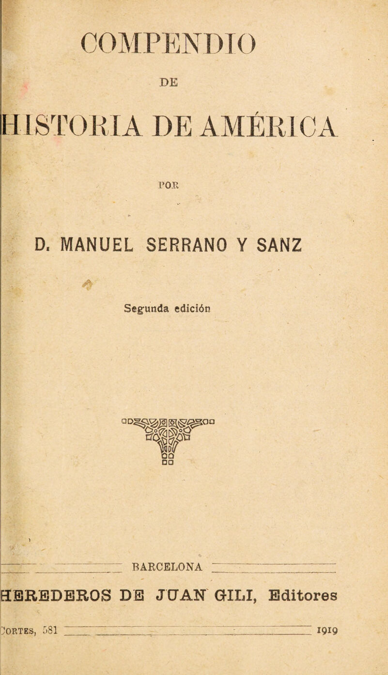 HISTORIA Df] AMÉKICA roPv D. MANUEL SERRANO Y SANZ Segunda edición %w 00 DO I—^— - BARCELONA z zi— : EBRBDBROS DB JUAN GILI, Editores boRTES, 581 ■ 1919