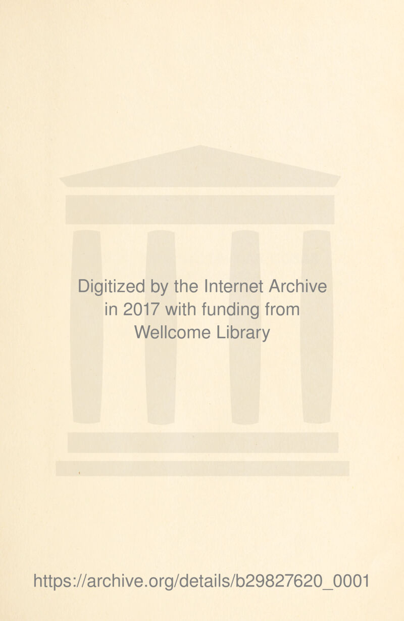 Digitized by the Internet Archive in 2017 with funding from Wellcome Library \ https://archive.org/details/b29827620_0001