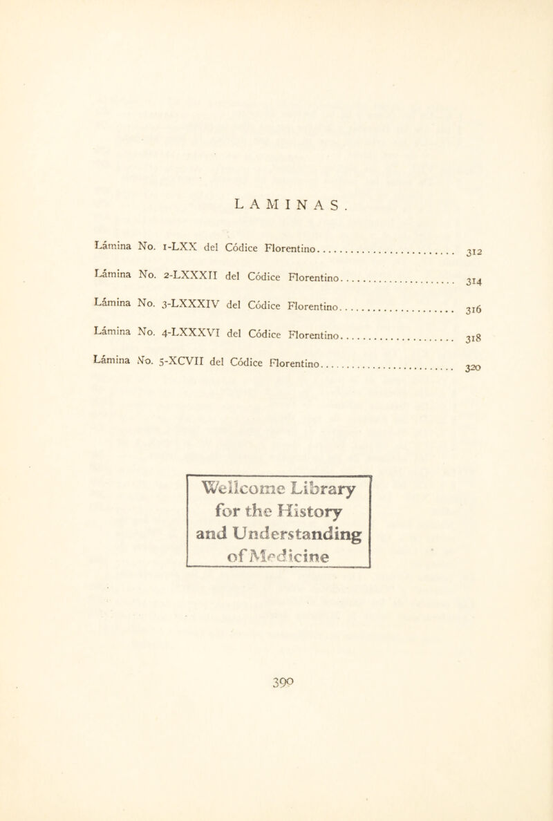 LAMINAS. Lámina No. i-LXX del Códice Florentino.... Lamina No. 2-LXXXTI del Códice Florentino Lámina No. 3-LXXXIV del Códice Florentino Lamina No. 4-LXXX\ I del Códice Florentino Lámina No. 5-XCVII del Códice Florentino.... 312 314 316 318 320