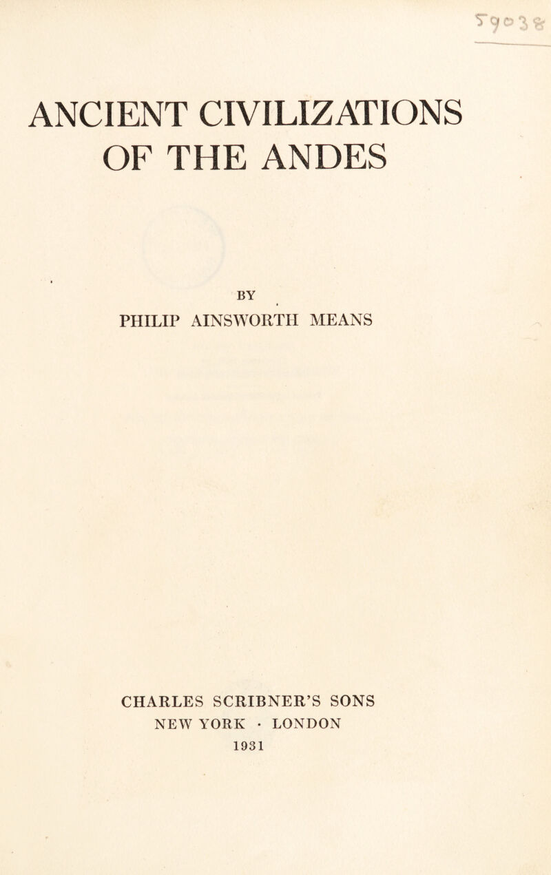 OF THE ANDES BY PHILIP AINSWORTH MEANS CHARLES SCRIBNER’S SONS NEW YORK • LONDON 1931