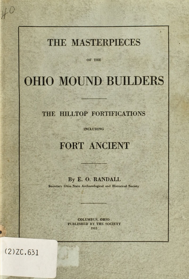 OF THE OHIO MOUND BUILDERS THE HILLTOP FORTIFICATIONS INCLUDING FORT ANCIENT By E. O. RANDALL Secretary Ohio State Archaeological and Historical Society COLUMBUS, OHIO PUBLISHED BY THE SOCIETY 1915