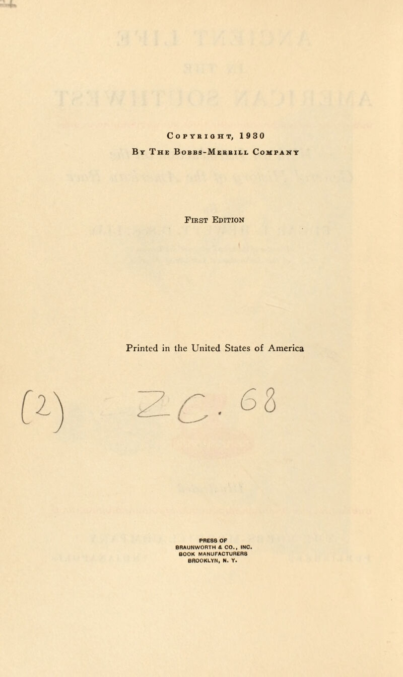 Copyright, 1930 By The Bobbs-Mer&ill Company First Edition Printed in the United States of America PRESS OF BRAUNWORTH <£. CO., INC. BOOK MANUFACTURERS BROOKLYN, N. Y.