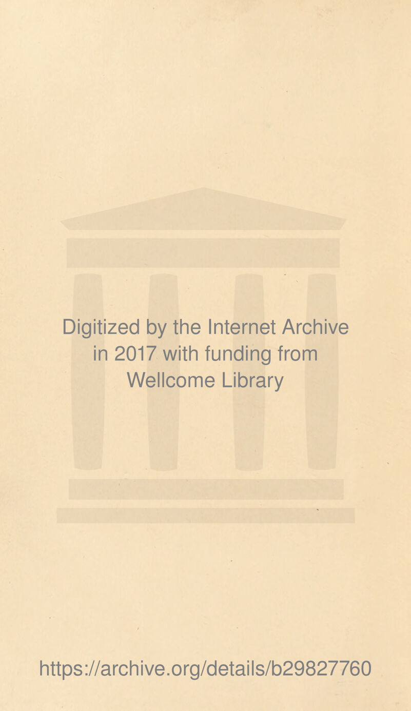 Digitized by the Internet Archive in 2017 with funding from Wellcome Library https ://arch i ve. org/detai Is/b29827760