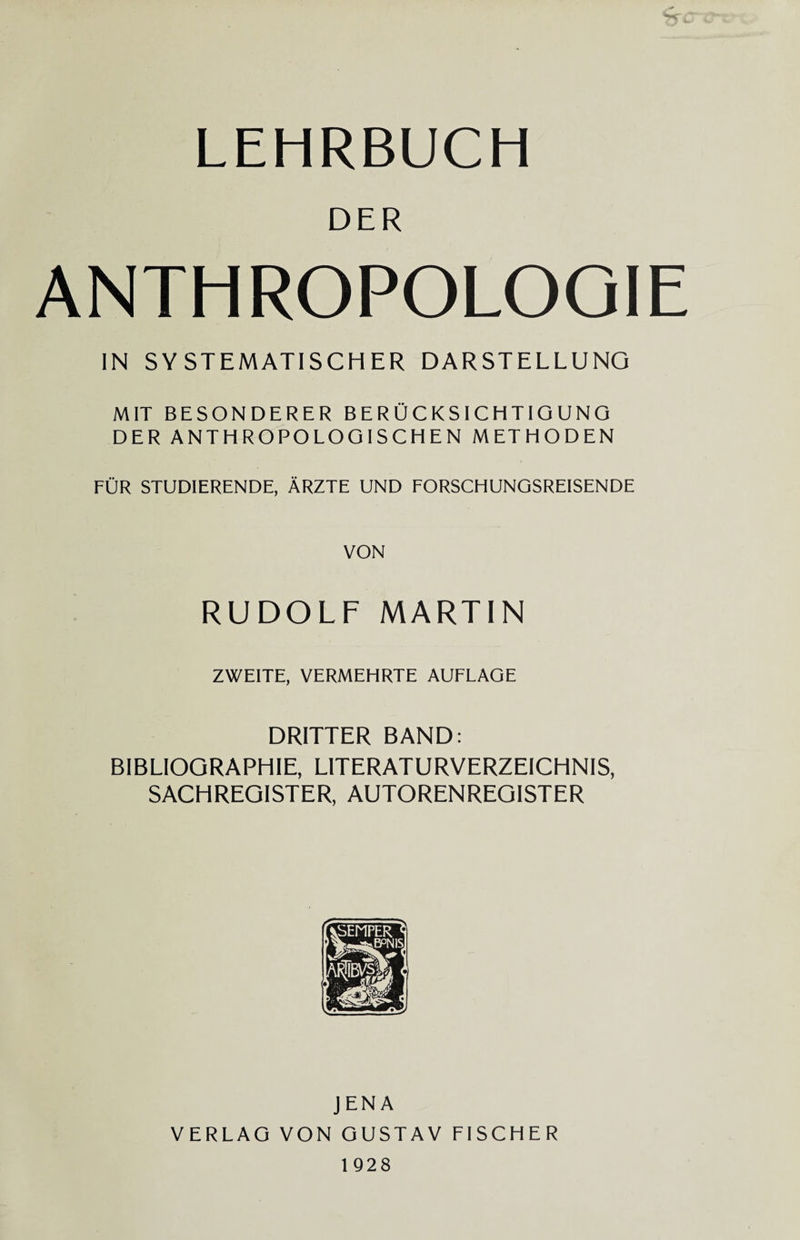 DER ANTHROPOLOOIE IN SY STEMATISCHER DARSTELLUNG MIT BESONDERER BERUCKSICHTIGUNG DER ANTHROPOLOGISCHEN METHODEN FUR STUDIERENDE, ARZTE UND FORSCHUNGSREISENDE VON RUDOLF MARTIN ZWEITE, VERMEHRTE AUFLAGE DRITTER BAND: BIBLIOGRAPHIE, L1TERATURVERZEICHNIS, SACHREGISTER, AUTORENREGISTER JENA VERLAG VON GUSTAV FISCHER 1928