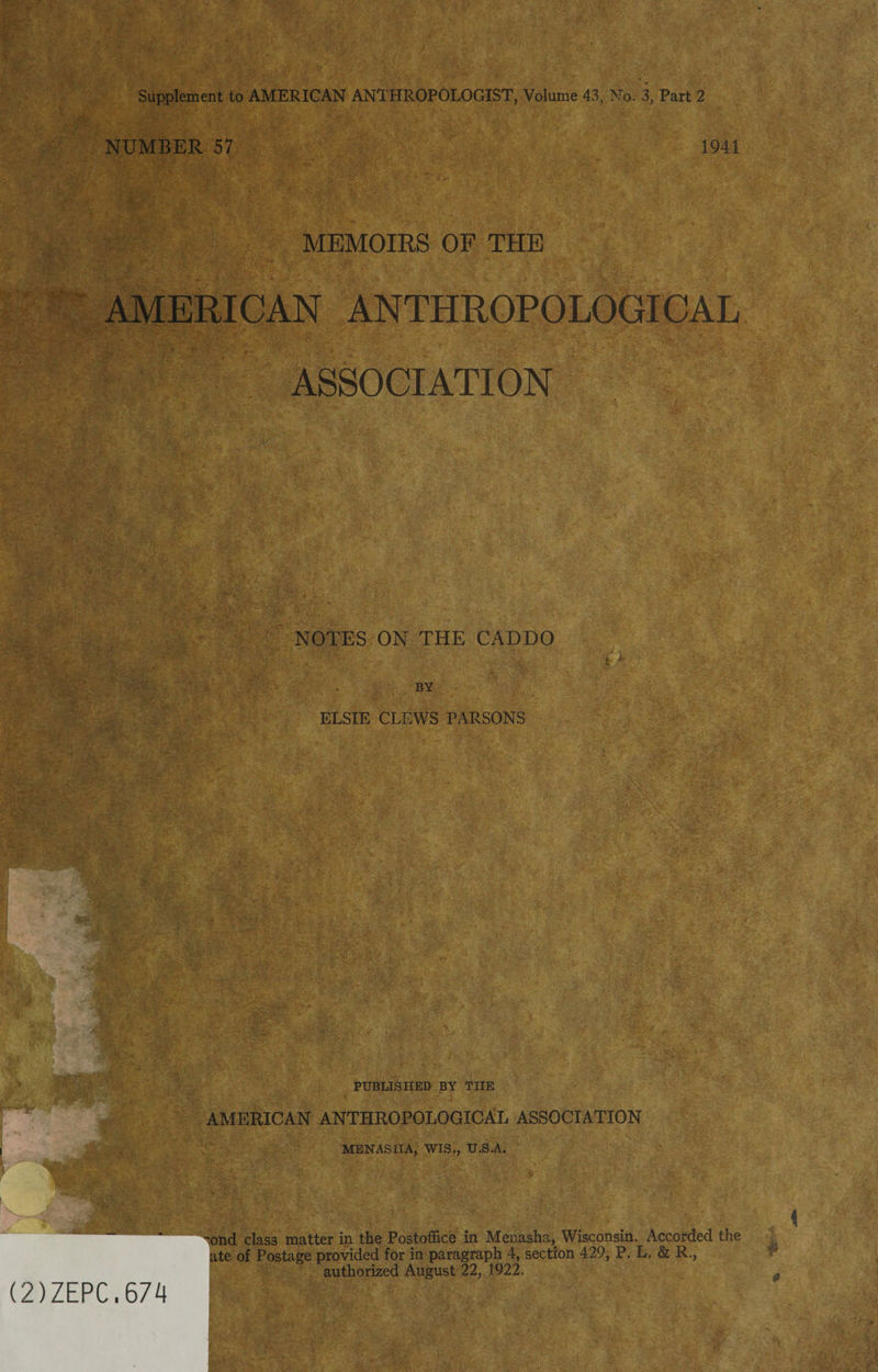 NUMBER 57 1941 MEMOIRS OF THE AMERICAN ANTHROPOLOGICAL ASSOCIATION NOTES ON THE CADDO BY ELSIE CLEWS PARSONS PUBLISHED BY THE AMERICAN ANTHROPOLOGICAL ASSOCIATION MENAS IIA, WIS., U.S.A. ond class matter in the Postoffice in Menasha, Wisconsin, Accorded the ate of Postage provided for in paragraph 4, section 429, P, L. &amp; R,, authorized August 22, 1922, (2)ZEPC.674