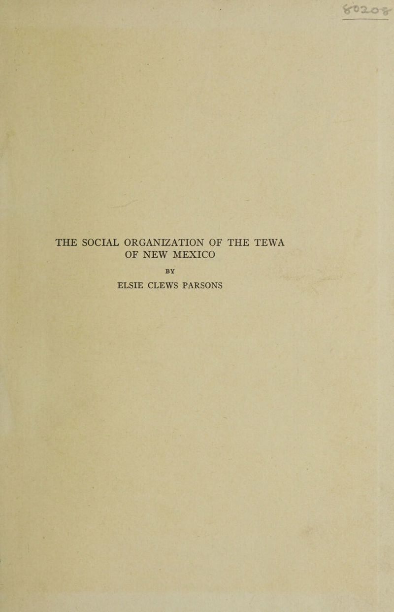 THE SOCIAL ORGANIZATION OF THE TEWA OF NEW MEXICO BY ELSIE CLEWS PARSONS