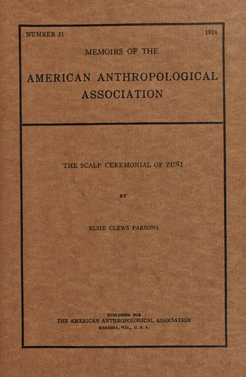 NUMBER 31 MEMOIRS OF THE AMERICAN ANTHROPOLOGICAL ASSOCIATION THE SCALP CEREMONIAL OF ZUNI BY ELSIE CLEWS PARSONS u PUBIJSHED VOB THE AMERICAN ANTHROPOLOGICAL ASSOCIATION IIENASHA, WIS., a. S. A.