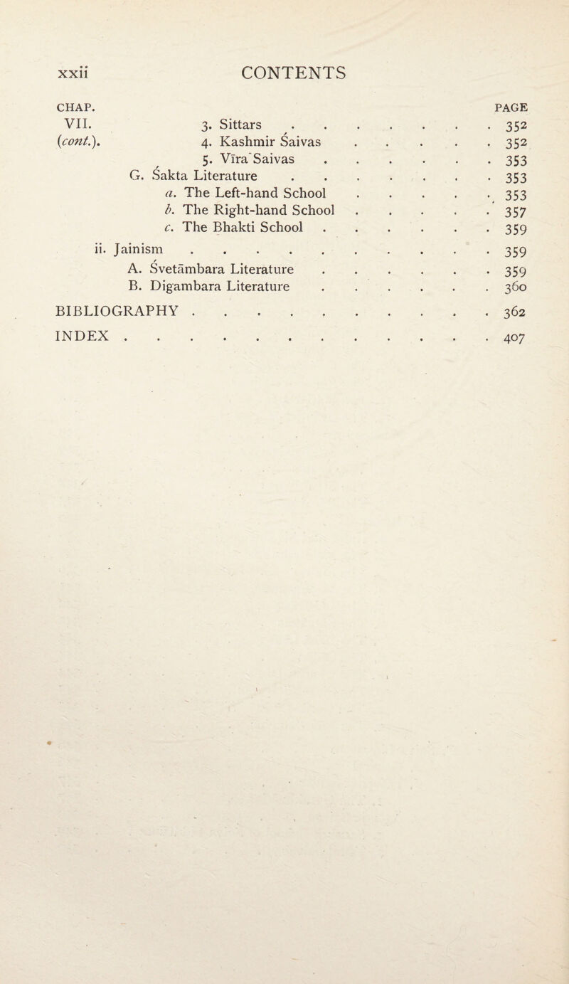 CHAP. PAGE VII. 3. Sittars.352 (cont.). 4. Kashmir Saivas . . . . -352 5. Vlra'Saivas.353 G. Sakta Literature . . . . . . -353 a. The Left-hand School.353 b. The Right-hand School . . . . -357 c. The Bhakti School . . . . . *359 ii. Jainism. 359 / A. Svetambara Literature.359 B. Digambara Literature ...... 360 BIBLIOGRAPHY .. . 362 INDEX ............ 407 \