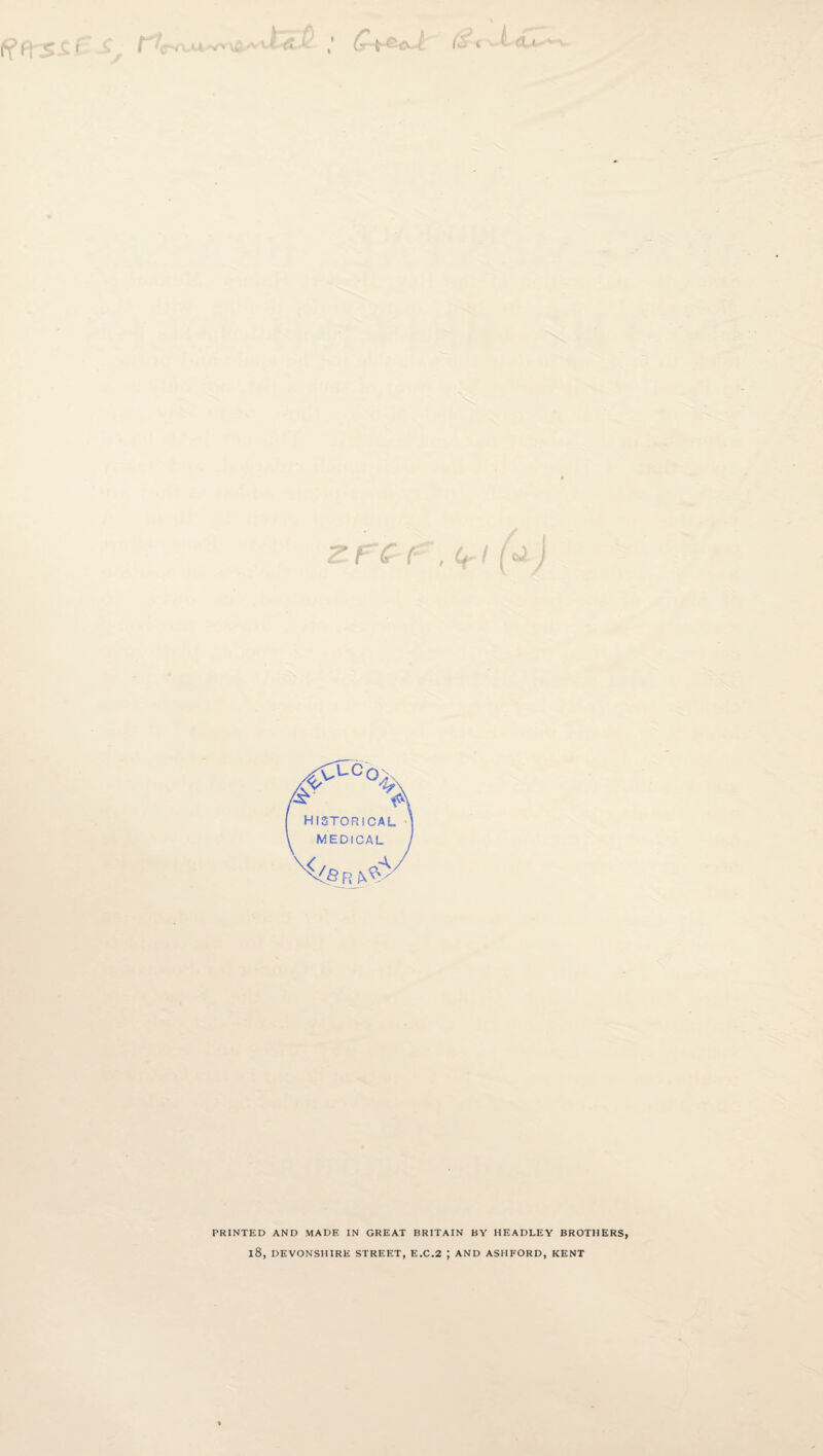 vtet /■ ^ rc ( u ^ ( <v' historical MEDICAL R PRINTED AND MADE IN GREAT BRITAIN BY HEADLEY BROTHERS, l8, DEVONSHIRE STREET, E,C.2 ; AND ASHFORD, KENT