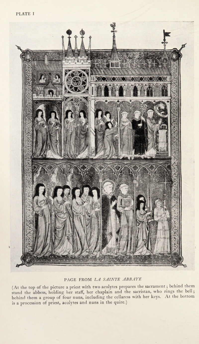 ' K., K-Kfl'IK. H-'MSPj : ,;.v^ : / PAGE FROM LA SAINTE ABBAYE (At the top of the picture a priest with two acolytes prepares the sacrament; behind them stand the abbess, holding her staff, her chaplain and the sacristan, who rings the bell; behind them a group of four nuns, including the cellaress with her keys. At the bottom is a procession of priest, acolytes and nuns in the quire.)