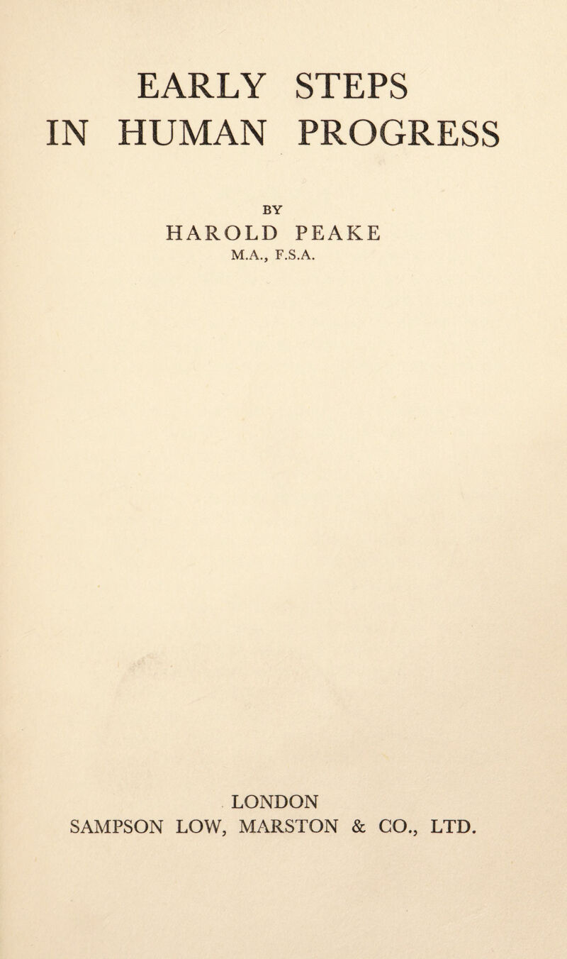 EARLY STEPS IN HUMAN PROGRESS BY HAROLD PEAKE M.A., F.S.A. LONDON SAMPSON LOW, MARSTON & CO., LTD.