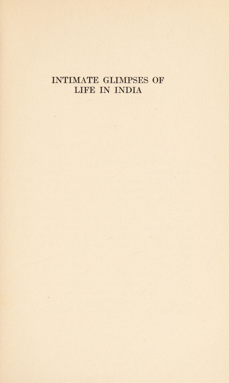 INTIMATE GLIMPSES OF LIFE IN INDIA