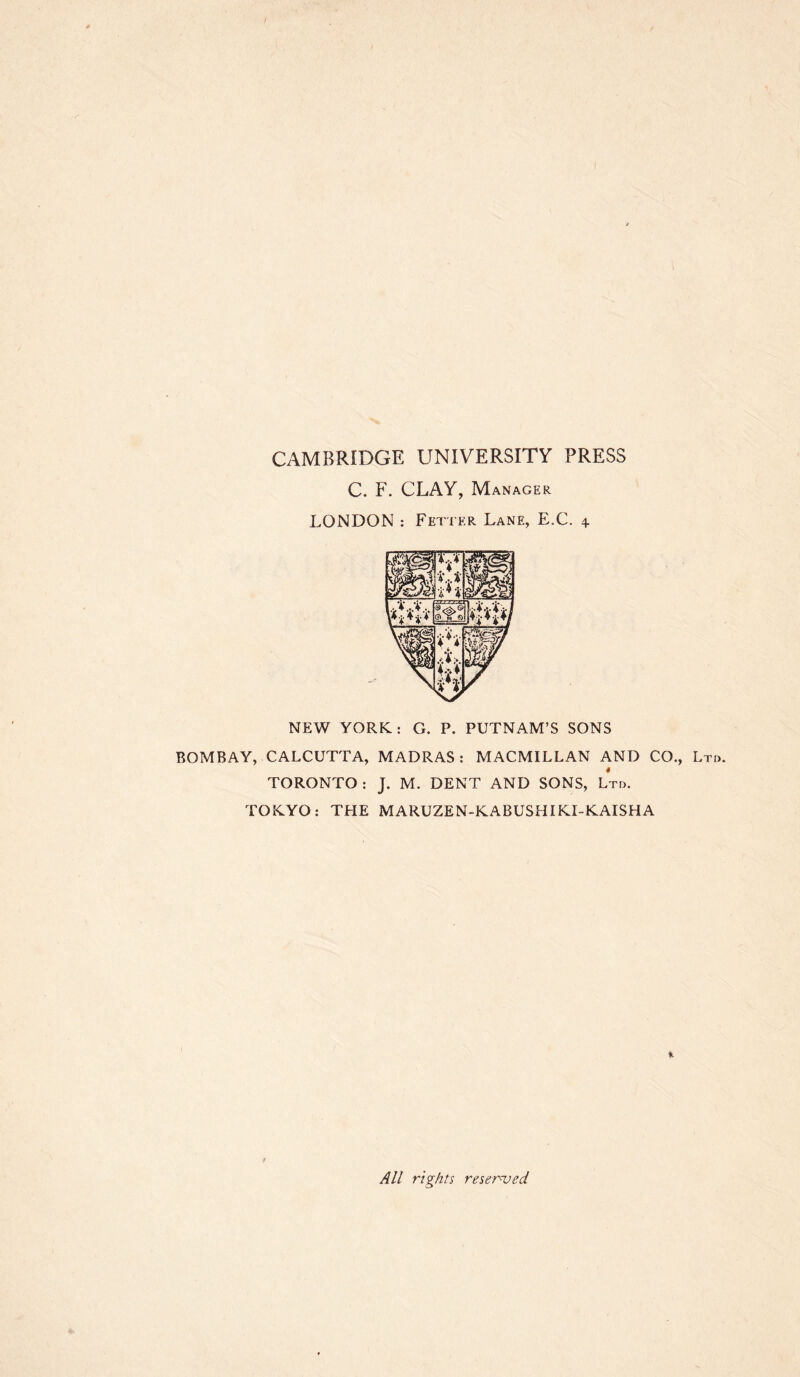 CAMBRIDGE UNIVERSITY PRESS C. F. CLAY, Manager LONDON : Fetter Lane, E.C. 4 NEW YORK: G. P. PUTNAM’S SONS BOMBAY, CALCUTTA, MADRAS: MACMILLAN AND CO., Ltd TORONTO : J. M. DENT AND SONS, Ltd. TOKYO: THE MARUZEN-KABUSHIKI-KAISHA All rights reserved