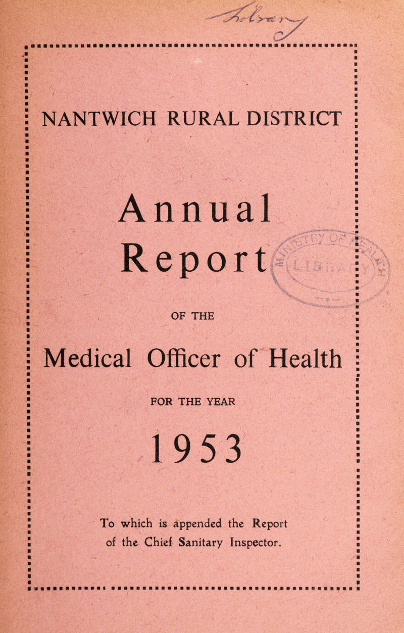 • aillHCIlBMMBM>aRaiRailll[iaMH*RRH > 10 IS NANTWICH RURAL DISTRICT Annual Report \ . •. .'.v .. OF THE Medical Officer of Health FOR THE YEAR 1953 To which is appended the Report of the Chief Sanitary Inspector. i