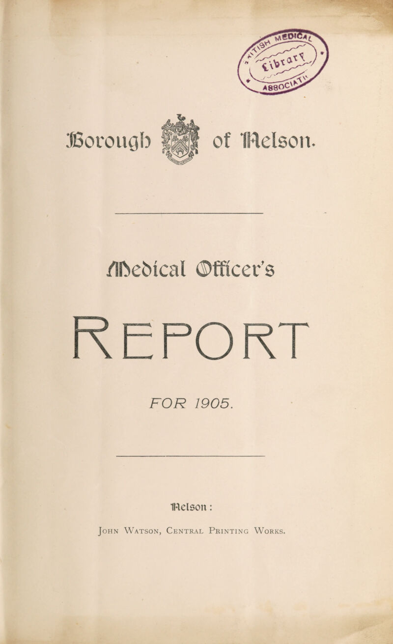 of IRelson. Boroiigb /Ibebical ©fficer's Report FOR 1905. iRelson: John Watson, Central Printing Works.