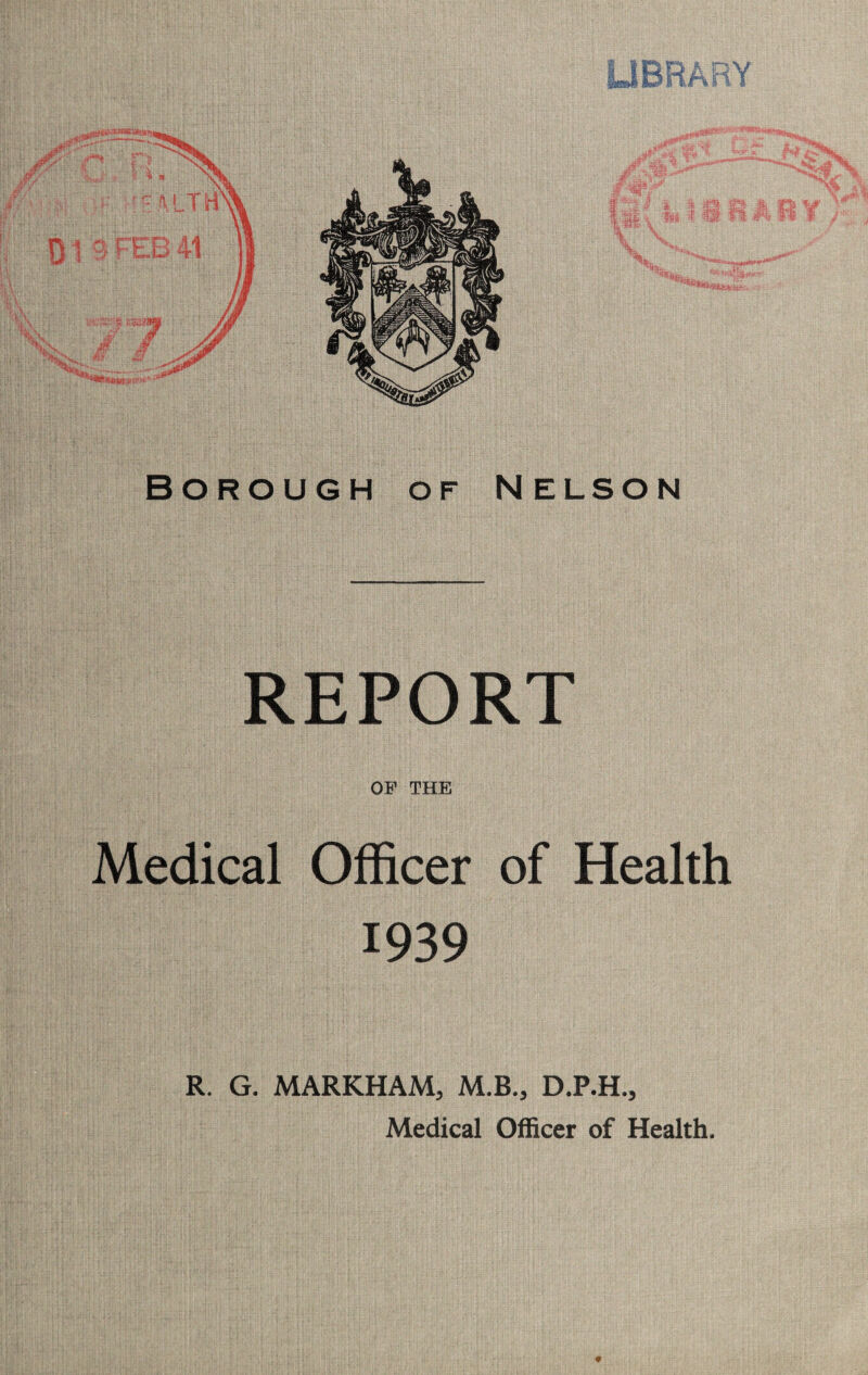 REPORT OF THE Medical Officer of Health 1939 R. G. MARKHAM, M.B., D.P.H., Medical Officer of Health.