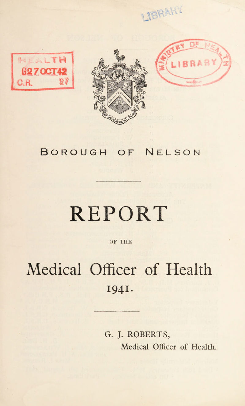 Borough of Nelson REPORT OF THE Medical Officer of Health 1941. G. J. ROBERTS, Medical Officer of Health.