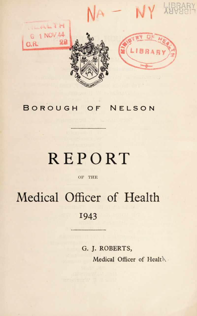 Borough of Nelson REPORT OF THE Medical Officer of Health 1943 G. J. ROBERTS, Medical Officer of HealtK