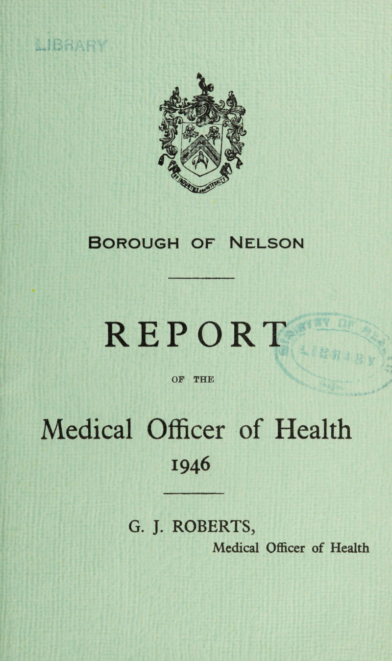 REPORT OF THE Medical Officer of Health 1946 G. J. ROBERTS, Medical Officer of Health