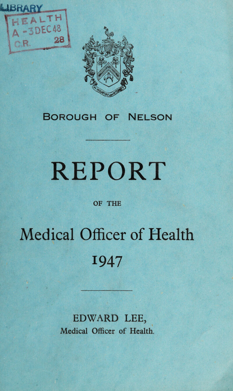REPORT OF THE Medical Officer of Health 1947 EDWARD LEE, Medical Officer of Health.