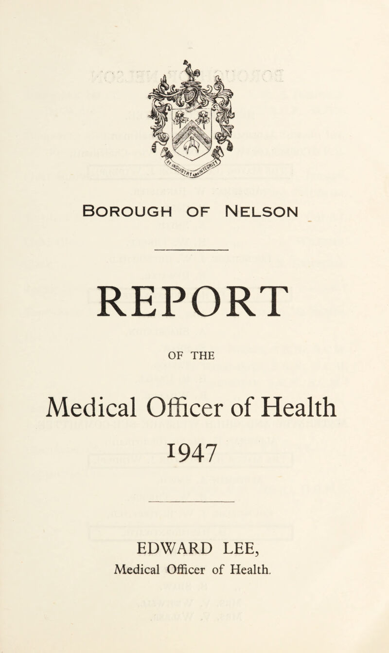 REPORT OF THE Medical Officer of Health 1947 EDWARD LEE, Medical Officer of Health.