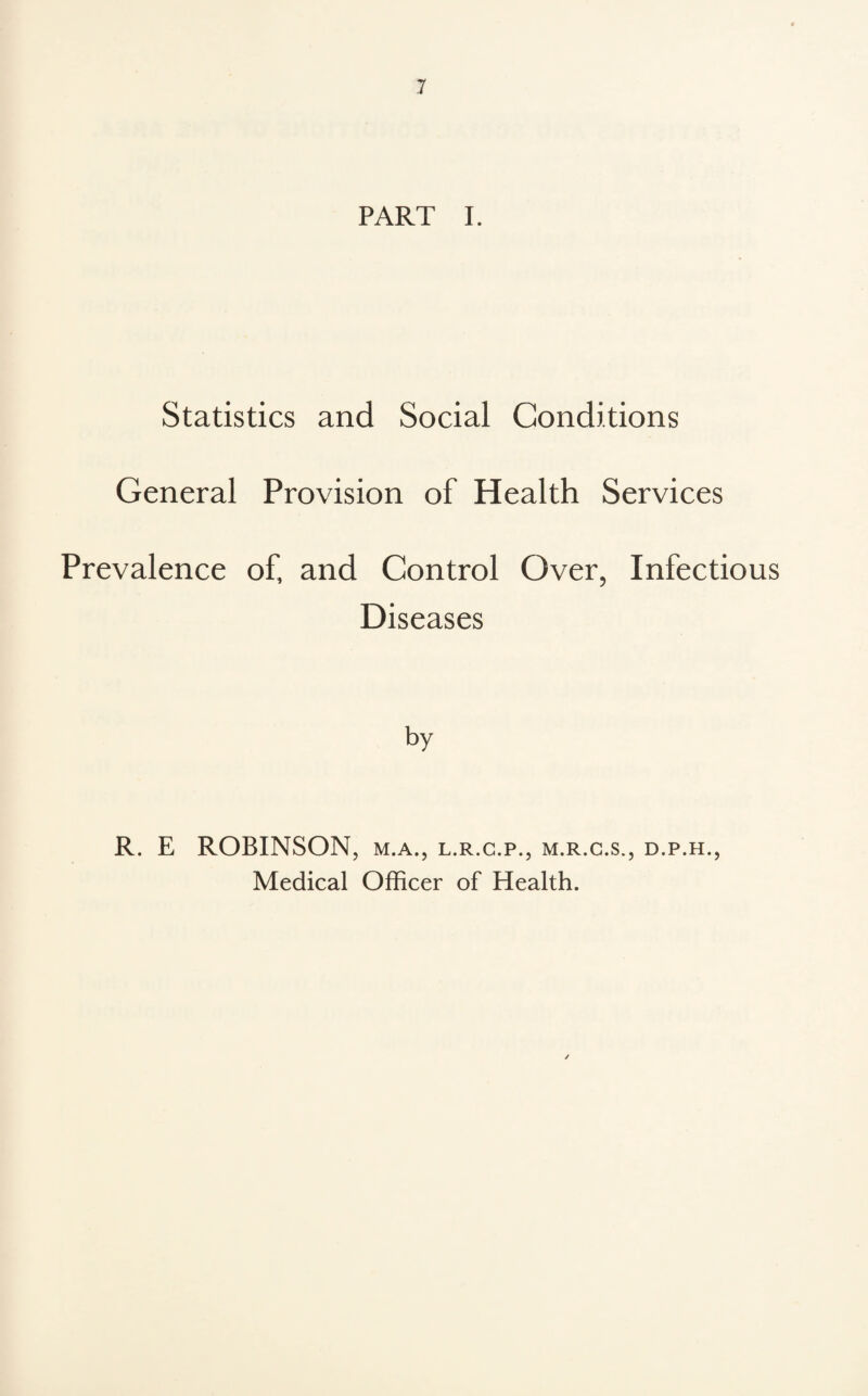 Statistics and Social Conditions General Provision of Health Services Prevalence of, and Control Over, Infectious Diseases R. E ROBINSON, m.a., l.r.c.p., m.r.c.s., d.p.h.,
