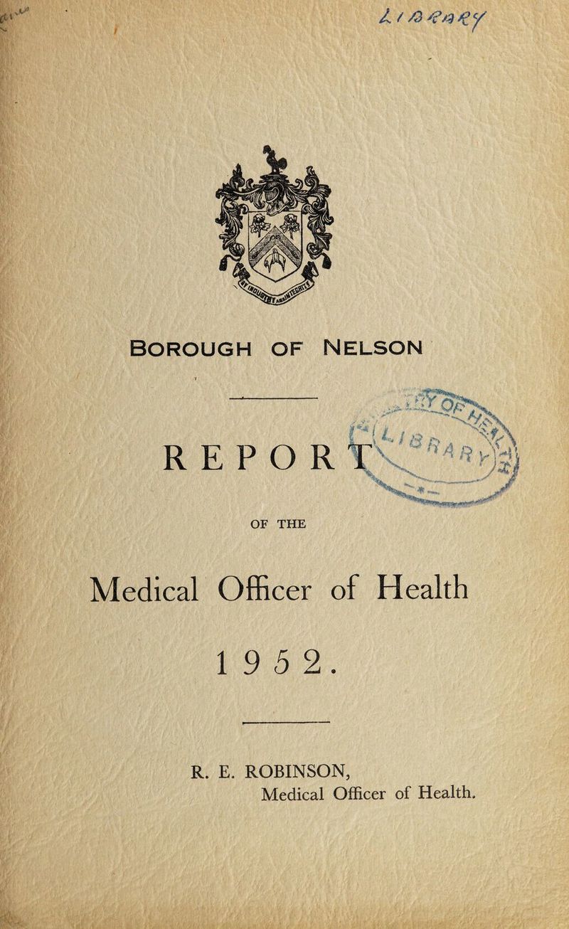 It Borough of nelson Medical Officer of Health 1 9 5 2. f  ■’  ' * R. E. ROBINSON, Medical Officer of Health.