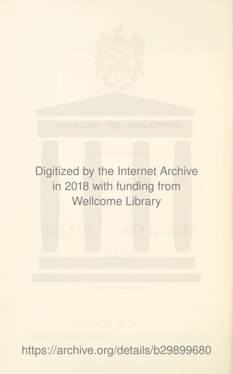 Digitized by the Internet Archive in 2018 with funding from Wellcome Library https ://arch i ve. org/detai Is/b29899680