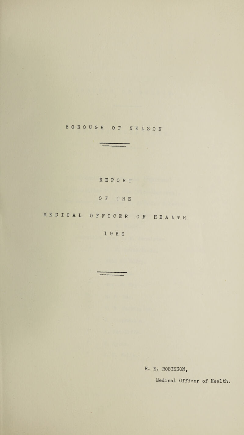 BOROUGH OF NELSON REPORT OF THE MEDICAL OFFICER OF HEALTH 19 5 6 Ro Ec ROBINSON,
