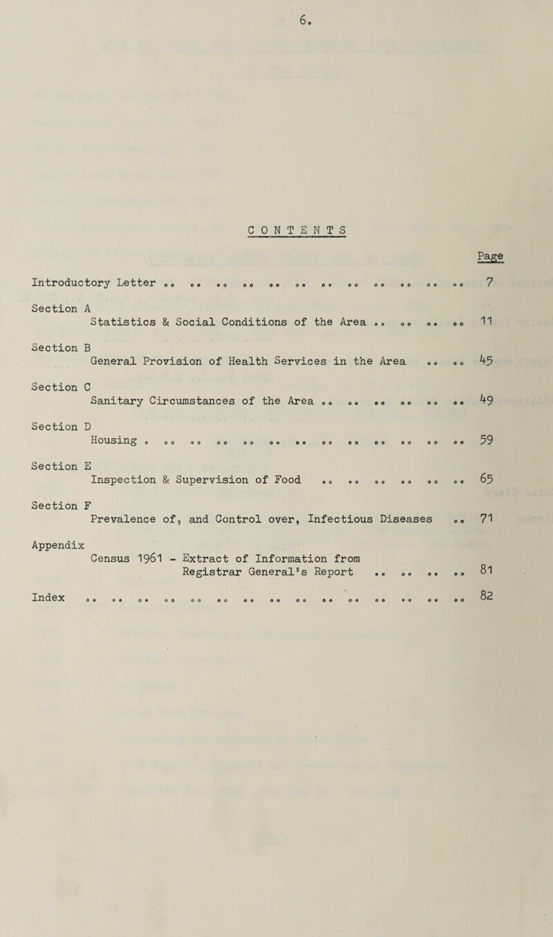 CONTENTS Page Introductory Letter o © o o o o oo o © o o o ® oo o o © o o © o o Section A Statistics & Social Conditions of the Area 0 9 O O 0 9 O O 11 Section B General Provision of Health Services in the Area O 0 0 45 Section C Sanitary Circumstances of the Area oo oo oo oo oo oe 49 Section D Housing o oo oo oo oo oo o o oo oo oo oo oo oo 59 Section E Inspection & Supervision of Food OO 9 0 0 0 oo oo oo 65 Section F Prevalence of, and Control over, Infectious Diseases 71 Appendix Census 1961 - Extract of Information from Registrar General’s Report o 00 00 00 81 Index «. 00 09 00 00 00 00 00 00 ©a 00 00 * o 00 00 82