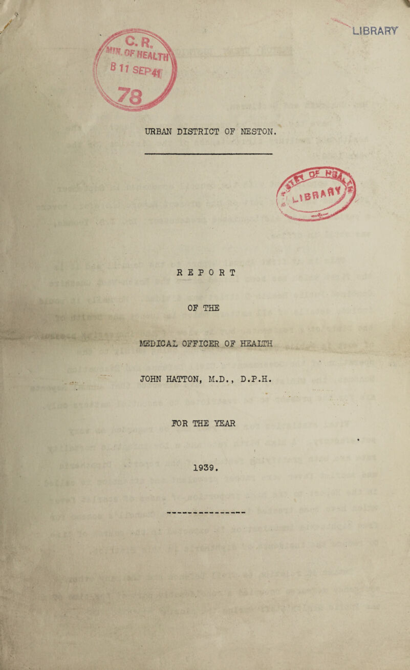 REPORT OF THE MEDICAL OFFICER OF HEALTH JOHN HATTON, M.D., D.P.H. FOR THE YEAR I 1939. V c