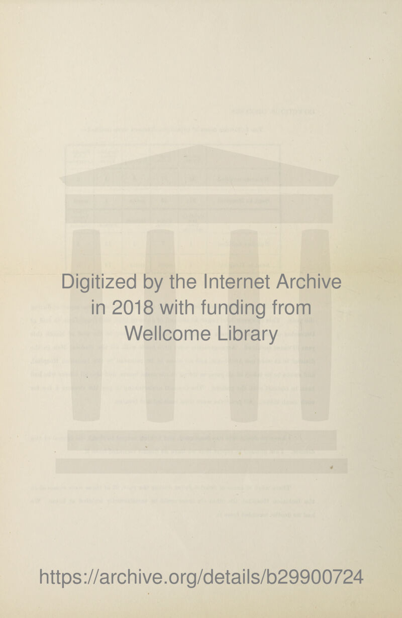 Digitized by the Internet Archive in 2018 with funding from Wellcome Library 4 https://archive.org/details/b29900724