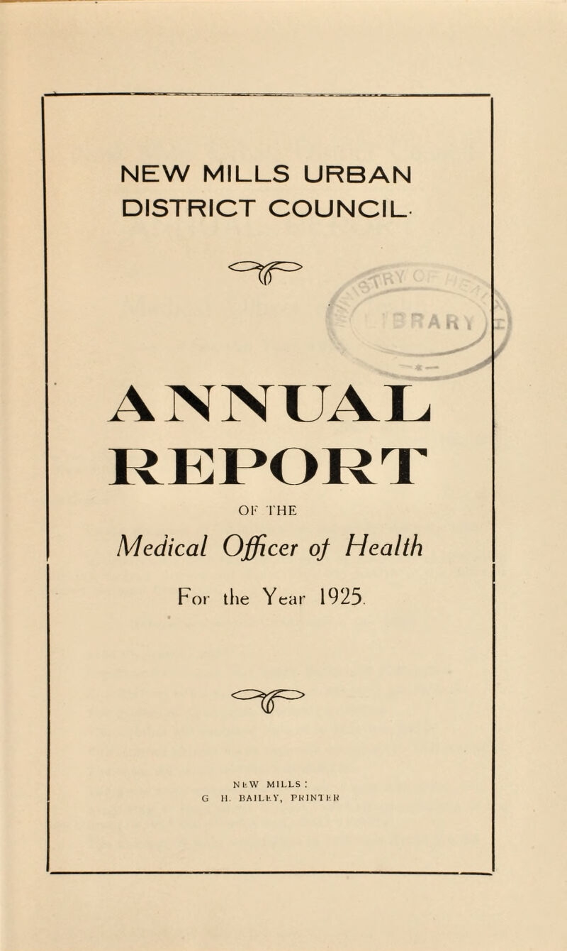 DISTRICT COUNCIL <^T=> ANNUAL OF THE Medical Officer of Health For the Year 1925 <z^=> N liW MILLS : G 11. BAlLfcY, PK1NTHB