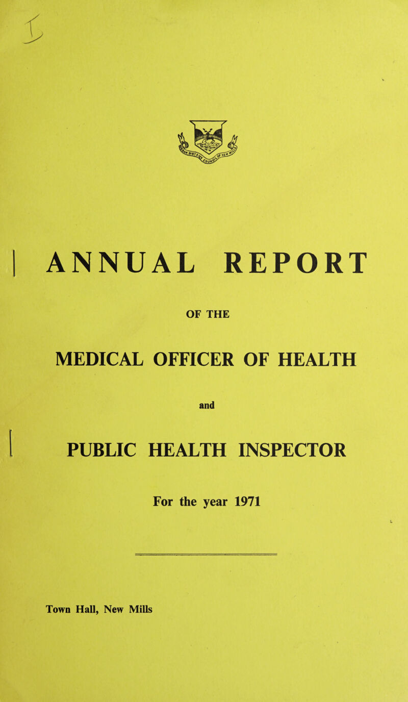 ANNUAL REPORT OF THE MEDICAL OFFICER OF HEALTH PUBLIC HEALTH INSPECTOR For the year 1971 Town Hall, New Mills