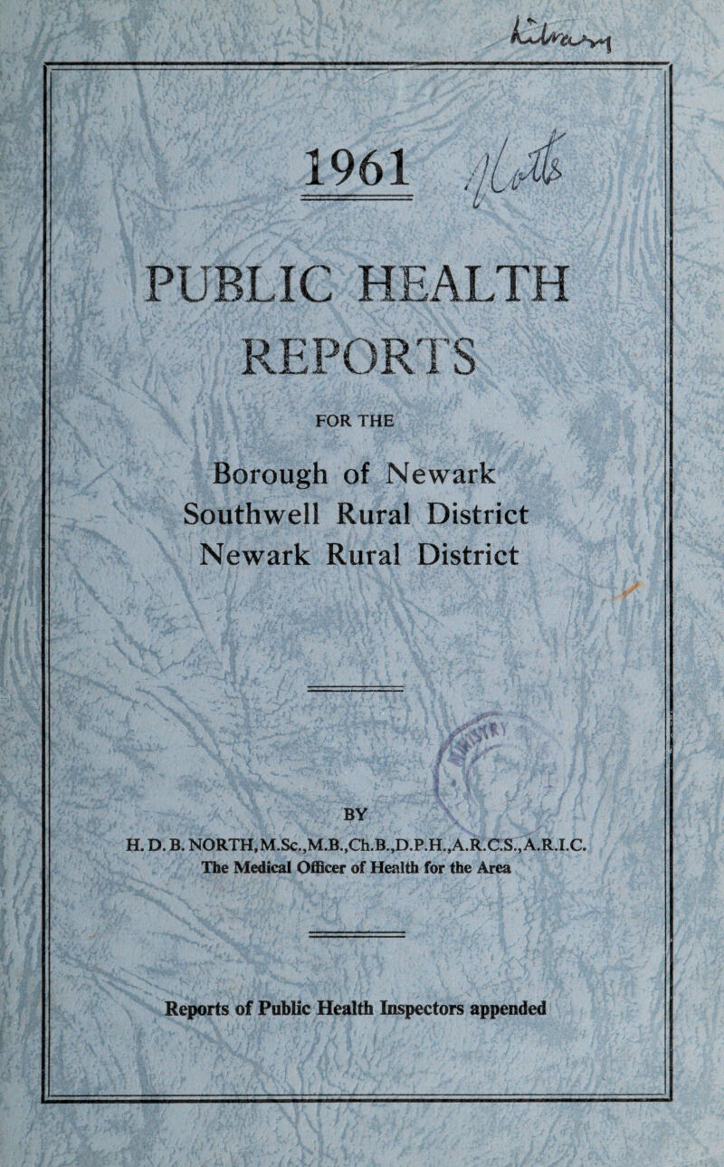 PUBLIC HEALTH REPORTS FOR THE Borough of Newark Southwell Rural District Newark Rural District BY H. D. B. NORTH,M.Sc.,M.B.,Ch.B.,D.P.H.,A.R.C.S.,A.R.I.C. The Medical Officer of Health for the Area Reports of Public Health Inspectors appended